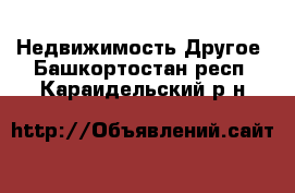 Недвижимость Другое. Башкортостан респ.,Караидельский р-н